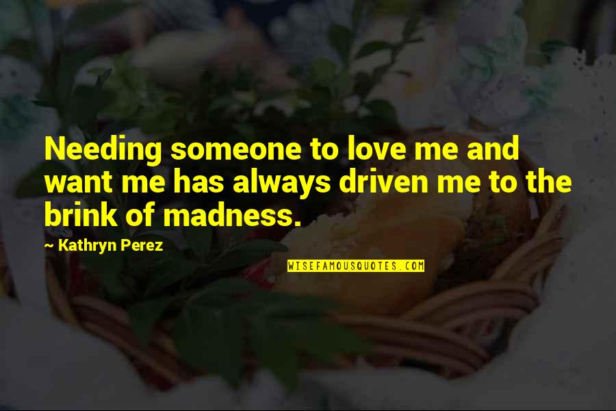 Madness And Love Quotes By Kathryn Perez: Needing someone to love me and want me