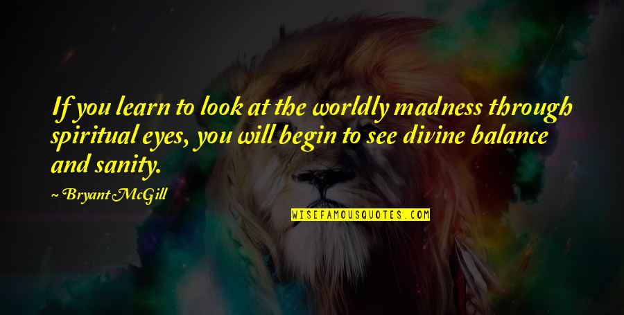 Madness And Sanity Quotes By Bryant McGill: If you learn to look at the worldly