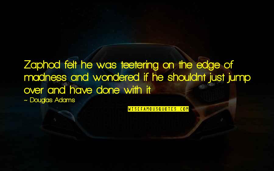 Madness And Sanity Quotes By Douglas Adams: Zaphod felt he was teetering on the edge