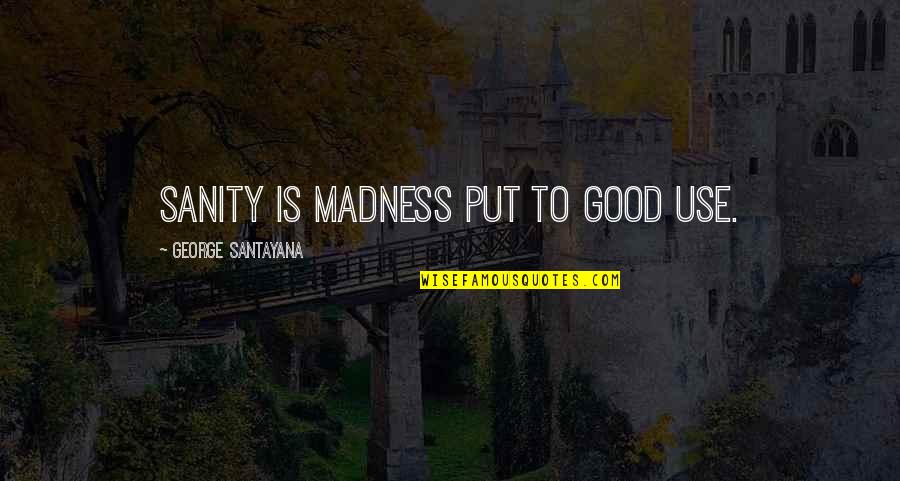 Madness And Sanity Quotes By George Santayana: Sanity is madness put to good use.