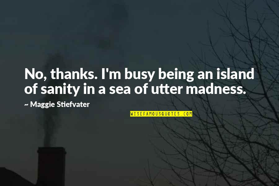 Madness And Sanity Quotes By Maggie Stiefvater: No, thanks. I'm busy being an island of