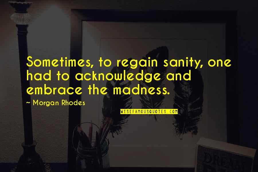 Madness And Sanity Quotes By Morgan Rhodes: Sometimes, to regain sanity, one had to acknowledge