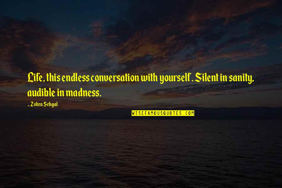 Madness And Sanity Quotes By Zohra Sehgal: Life, this endless conversation with yourself. Silent in