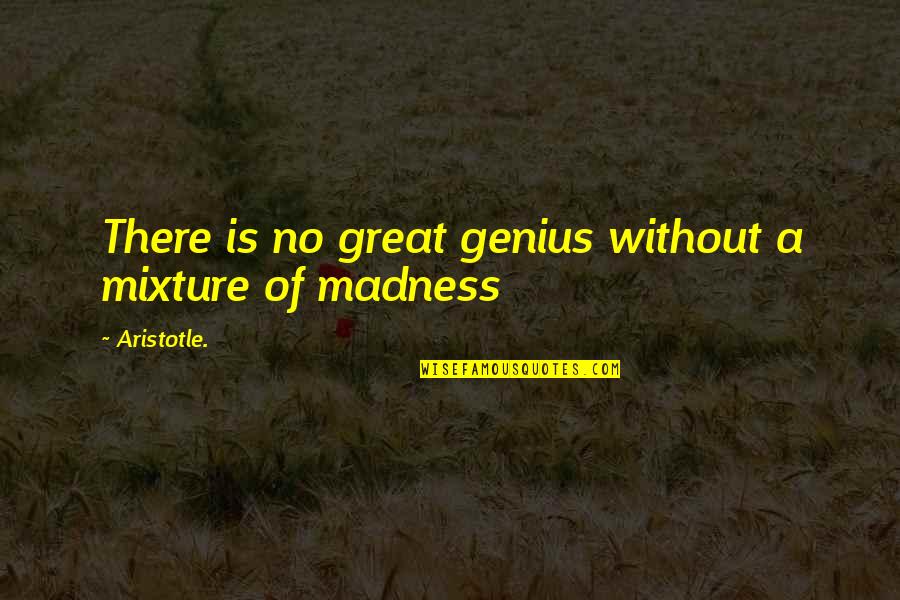 Madness Genius Quotes By Aristotle.: There is no great genius without a mixture
