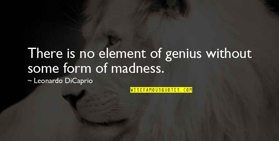 Madness Genius Quotes By Leonardo DiCaprio: There is no element of genius without some