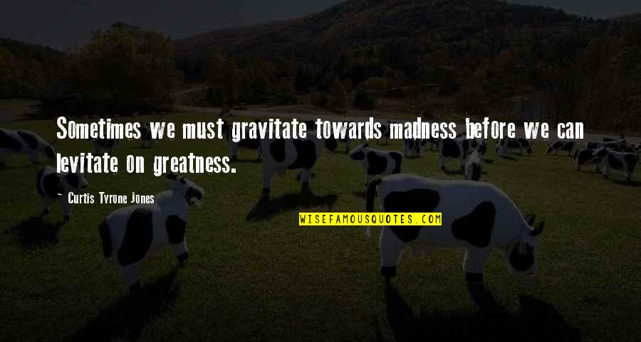 Madness In Life Quotes By Curtis Tyrone Jones: Sometimes we must gravitate towards madness before we Madness In Life Quotes By Curtis Tyrone Jones: Sometimes we must gravitate towards madness before we