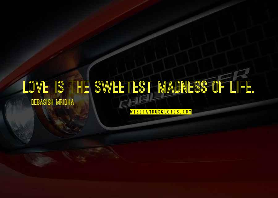 Madness In Life Quotes By Debasish Mridha: Love is the sweetest madness of life. Madness In Life Quotes By Debasish Mridha: Love is the sweetest madness of life.