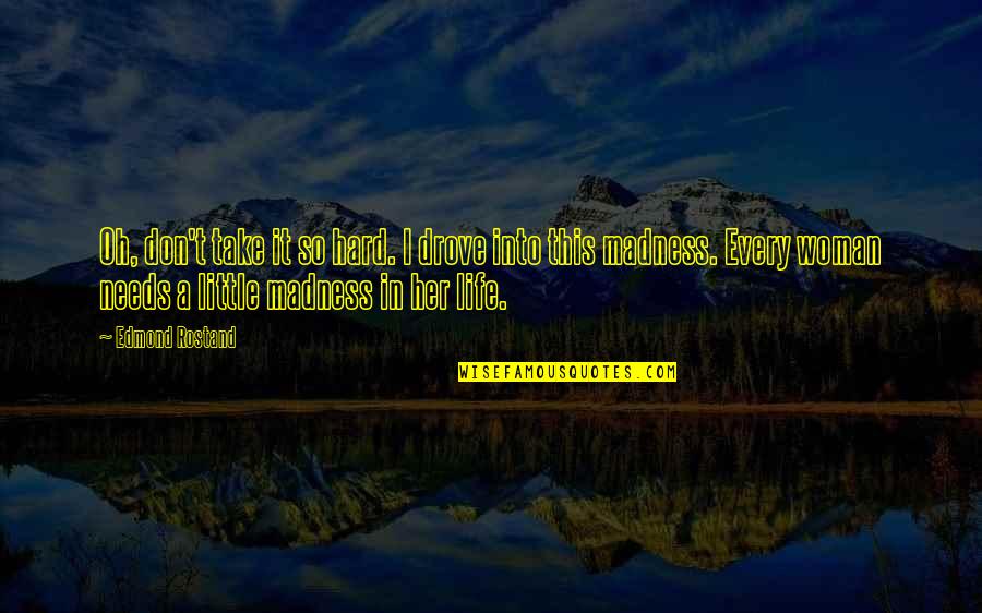 Madness In Life Quotes By Edmond Rostand: Oh, don't take it so hard. I drove Madness In Life Quotes By Edmond Rostand: Oh, don't take it so hard. I drove
