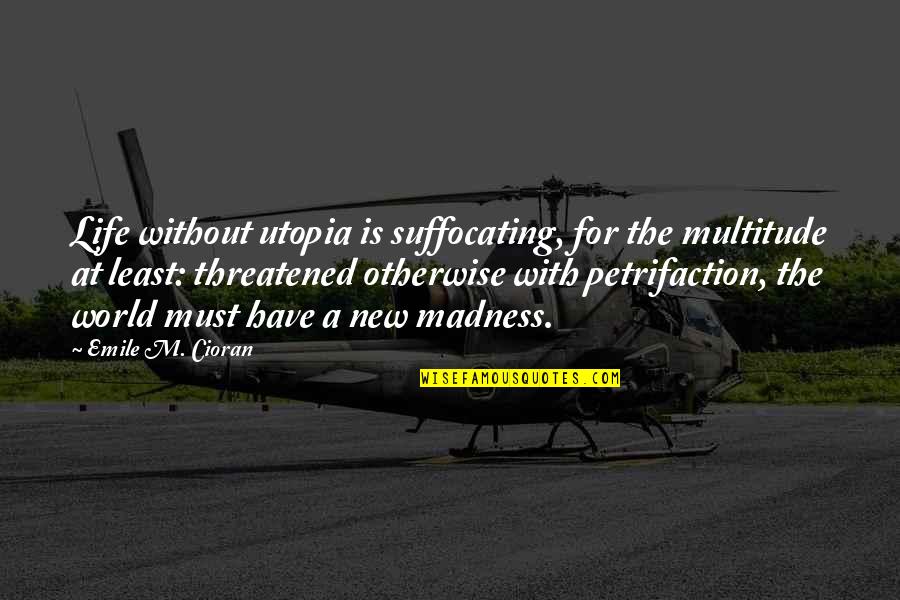 Madness In Life Quotes By Emile M. Cioran: Life without utopia is suffocating, for the multitude Madness In Life Quotes By Emile M. Cioran: Life without utopia is suffocating, for the multitude