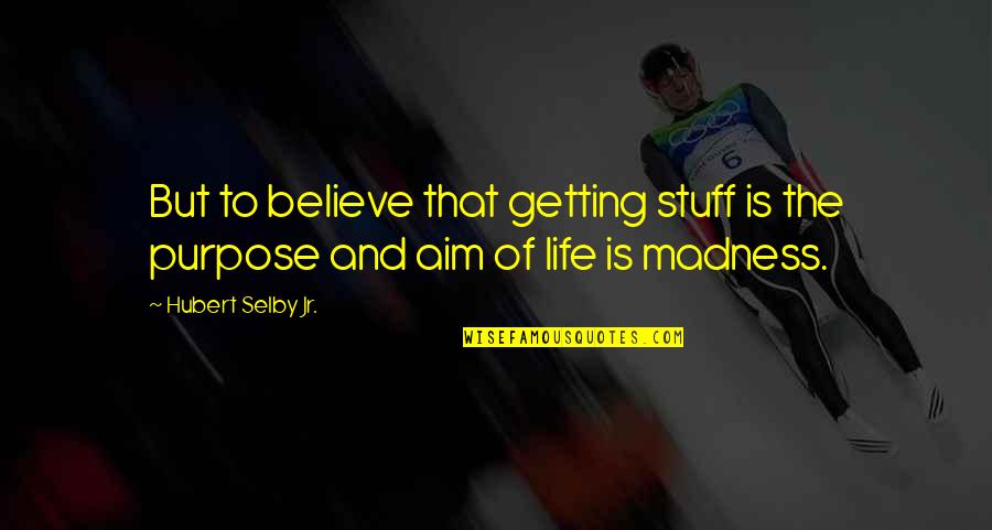 Madness In Life Quotes By Hubert Selby Jr.: But to believe that getting stuff is the Madness In Life Quotes By Hubert Selby Jr.: But to believe that getting stuff is the