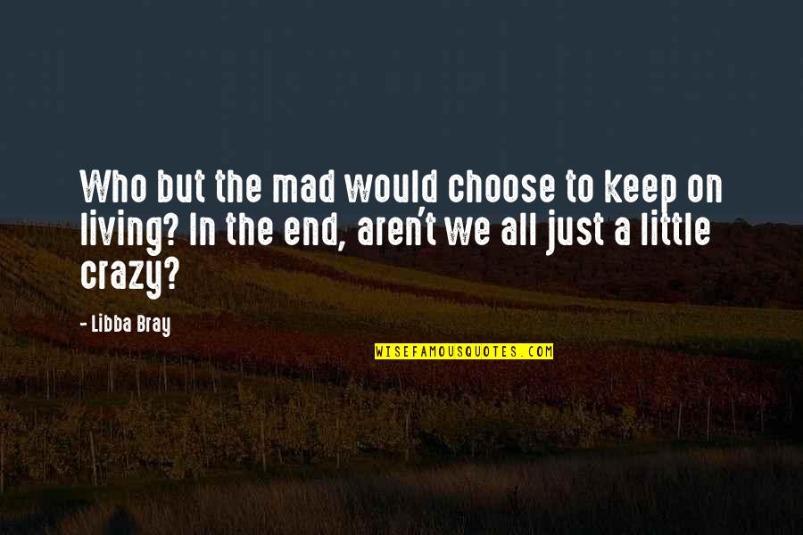 Madness In Life Quotes By Libba Bray: Who but the mad would choose to keep Madness In Life Quotes By Libba Bray: Who but the mad would choose to keep