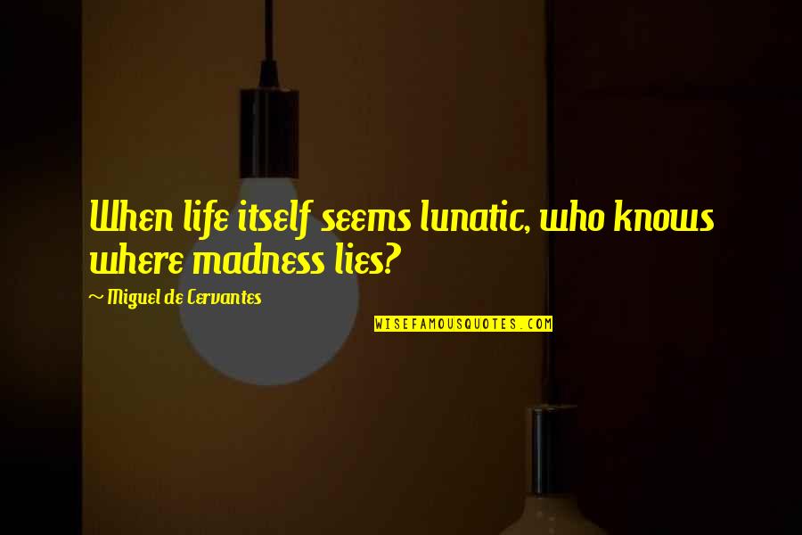 Madness In Life Quotes By Miguel De Cervantes: When life itself seems lunatic, who knows where Madness In Life Quotes By Miguel De Cervantes: When life itself seems lunatic, who knows where