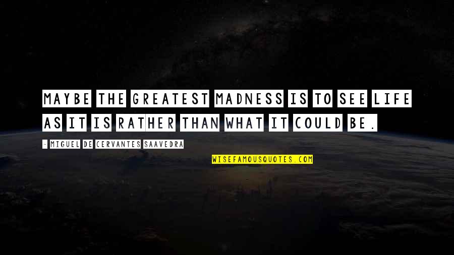 Madness In Life Quotes By Miguel De Cervantes Saavedra: Maybe the greatest madness is to see life Madness In Life Quotes By Miguel De Cervantes Saavedra: Maybe the greatest madness is to see life