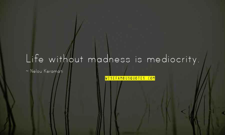 Madness In Life Quotes By Nelou Keramati: Life without madness is mediocrity. Madness In Life Quotes By Nelou Keramati: Life without madness is mediocrity.