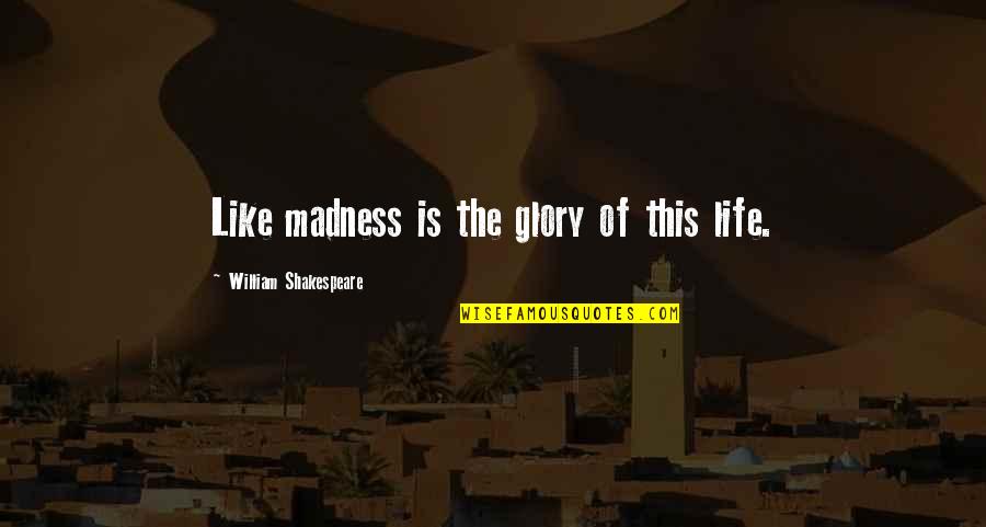 Madness In Life Quotes By William Shakespeare: Like madness is the glory of this life. Madness In Life Quotes By William Shakespeare: Like madness is the glory of this life.