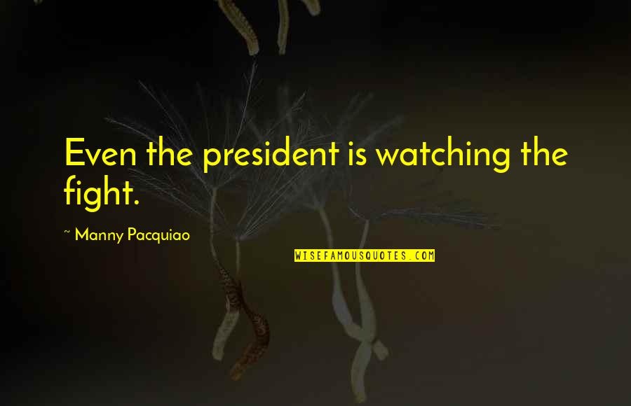 Madness In Literature Quotes By Manny Pacquiao: Even the president is watching the fight. Madness In Literature Quotes By Manny Pacquiao: Even the president is watching the fight.