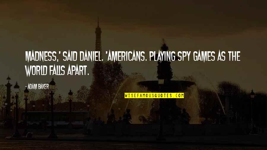 Madness In Our World Quotes By Adam Baker: Madness,' said Daniel. 'Americans. Playing spy games as