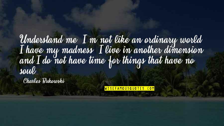 Madness In Our World Quotes By Charles Bukowski: Understand me. I'm not like an ordinary world.