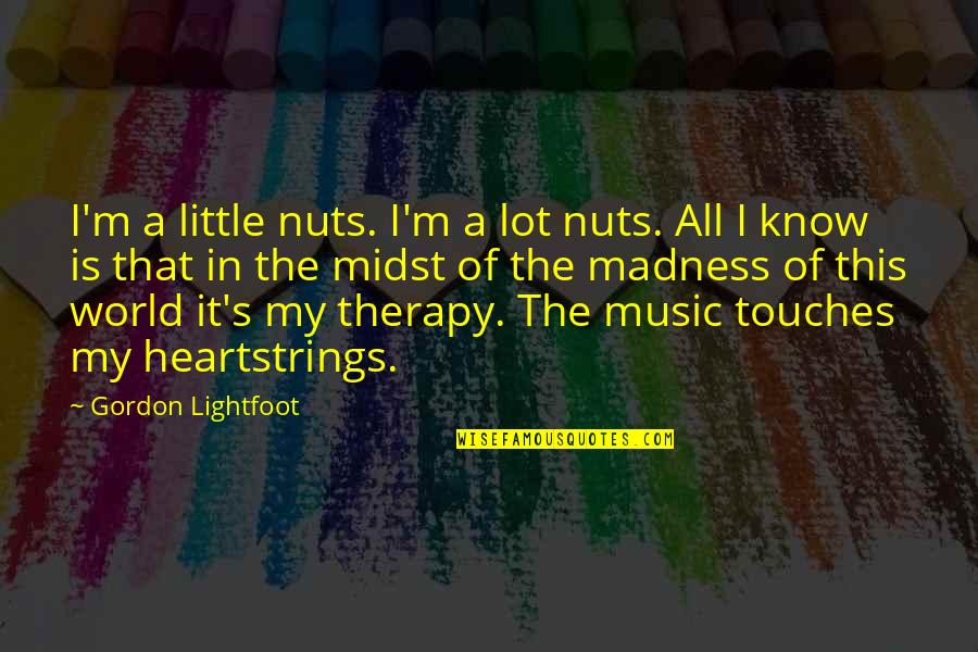 Madness In Our World Quotes By Gordon Lightfoot: I'm a little nuts. I'm a lot nuts.