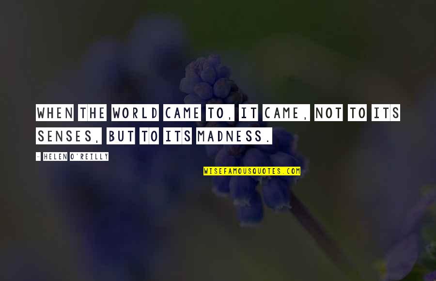 Madness In Our World Quotes By Helen O'Reilly: When the world came to, it came, not