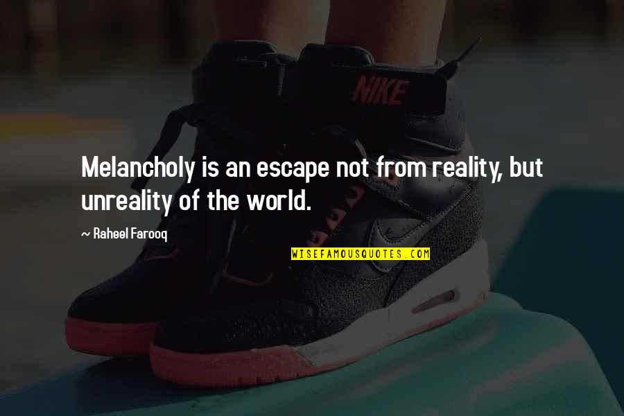 Madness In Our World Quotes By Raheel Farooq: Melancholy is an escape not from reality, but