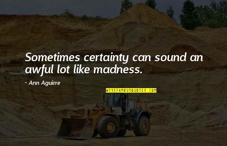 Madness Quotes By Ann Aguirre: Sometimes certainty can sound an awful lot like