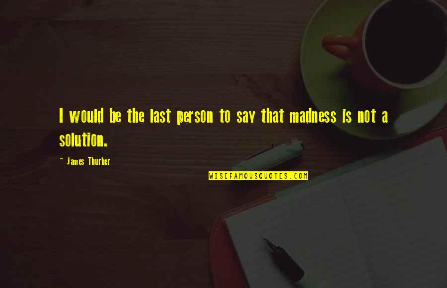 Madness Quotes By James Thurber: I would be the last person to say