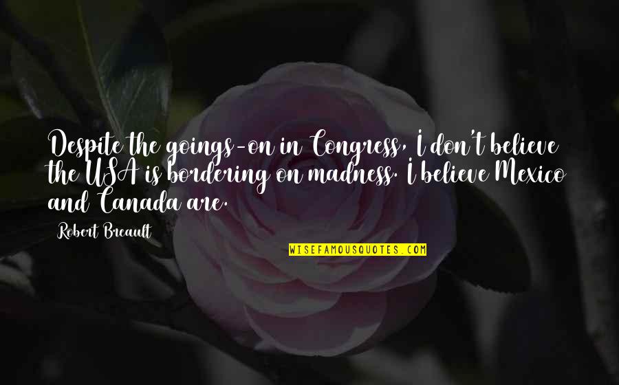 Madness Quotes By Robert Breault: Despite the goings-on in Congress, I don't believe