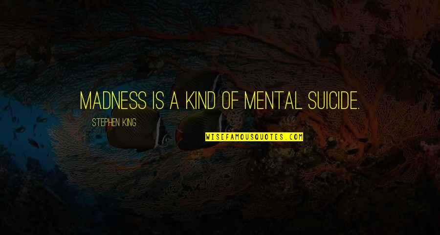 Madness Quotes By Stephen King: Madness is a kind of mental suicide.