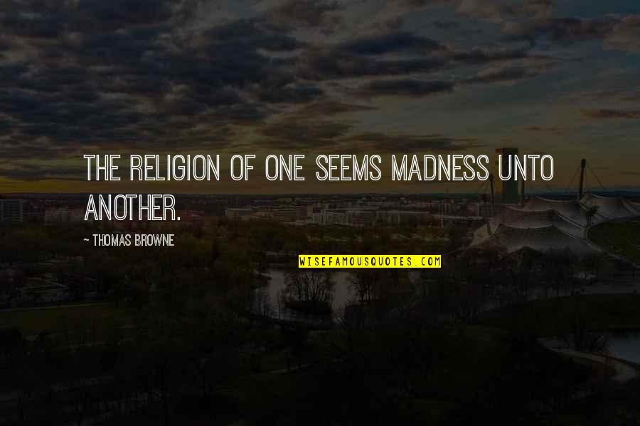 Madness Quotes By Thomas Browne: The religion of one seems madness unto another.