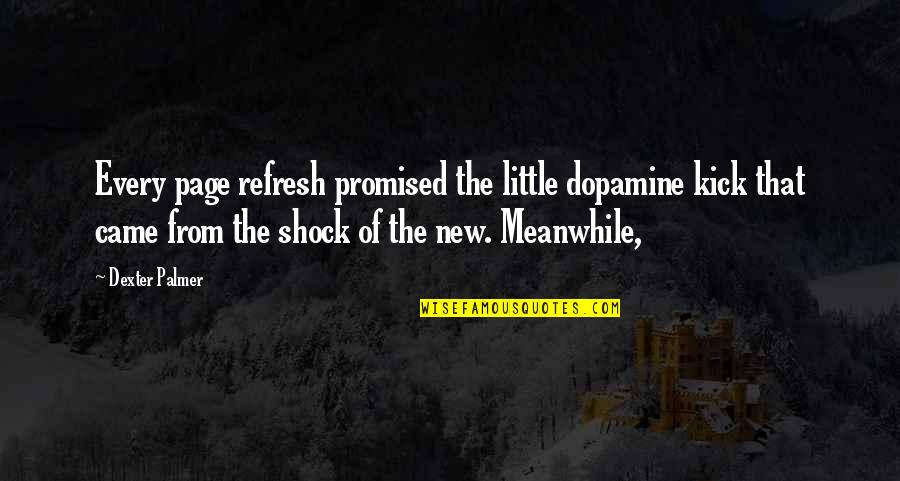 Madness Shakespeare Quotes By Dexter Palmer: Every page refresh promised the little dopamine kick Madness Shakespeare Quotes By Dexter Palmer: Every page refresh promised the little dopamine kick