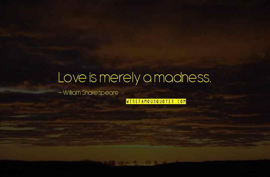 Madness Shakespeare Quotes By William Shakespeare: Love is merely a madness. Madness Shakespeare Quotes By William Shakespeare: Love is merely a madness.