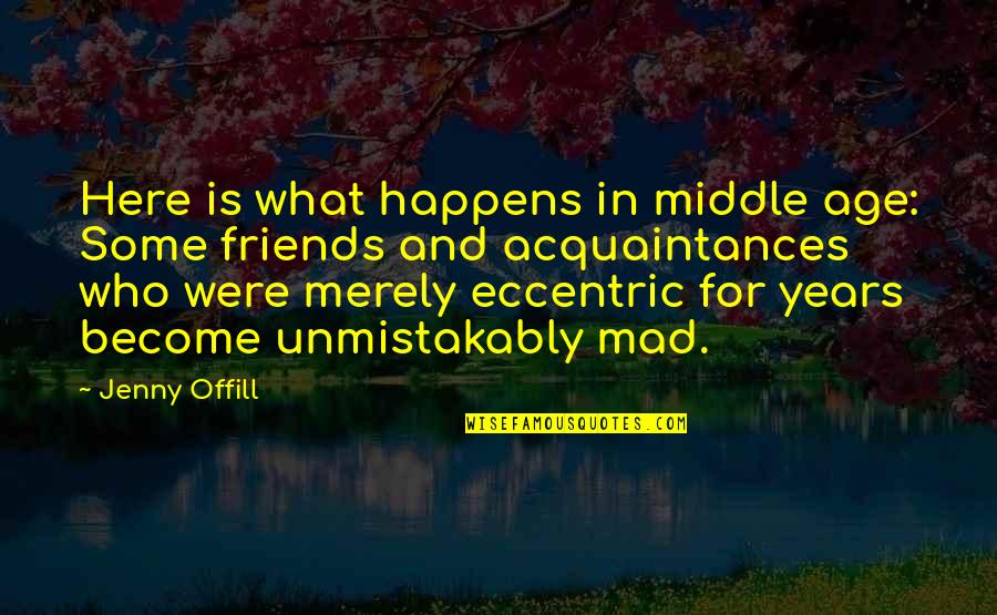 Madness With Friends Quotes By Jenny Offill: Here is what happens in middle age: Some Madness With Friends Quotes By Jenny Offill: Here is what happens in middle age: Some