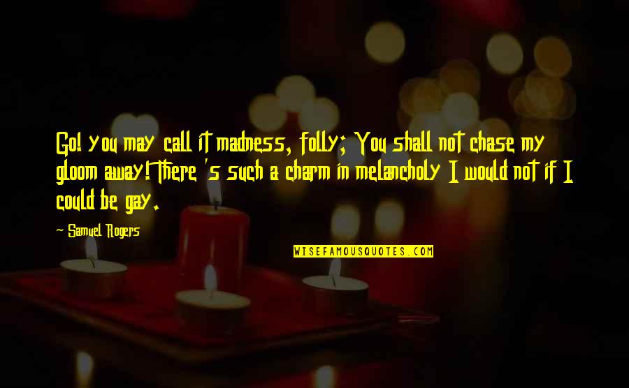 Madness's Quotes By Samuel Rogers: Go! you may call it madness, folly; You