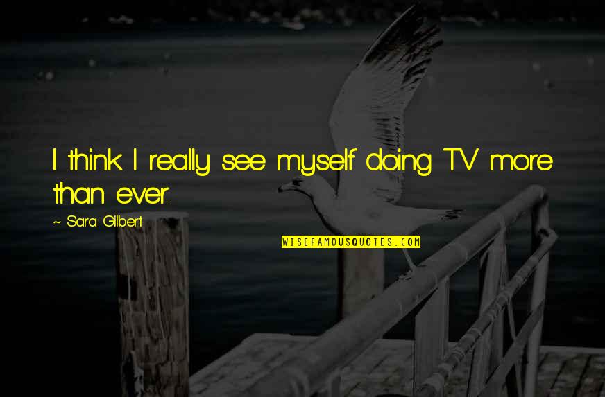 Madolf Case Quotes By Sara Gilbert: I think I really see myself doing TV