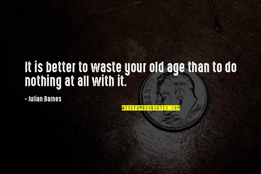 Madonia Brothers Quotes By Julian Barnes: It is better to waste your old age
