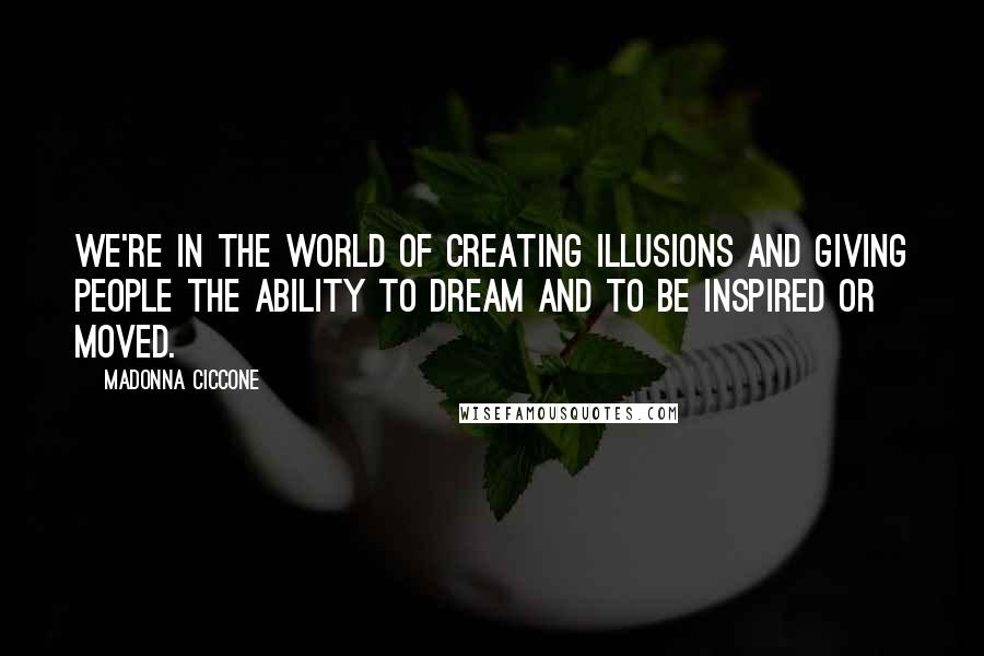 Madonna Ciccone quotes: We're in the world of creating illusions and giving people the ability to dream and to be inspired or moved.