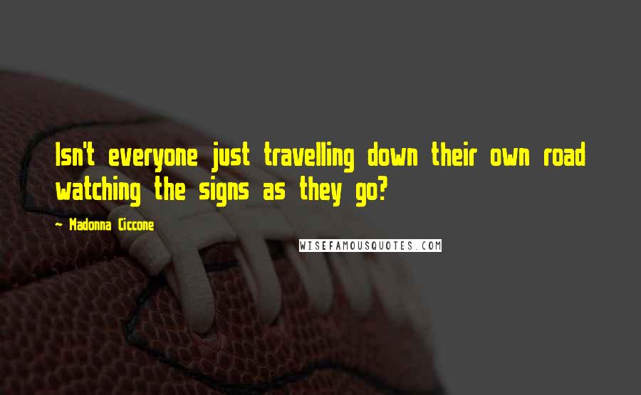 Madonna Ciccone quotes: Isn't everyone just travelling down their own road watching the signs as they go?