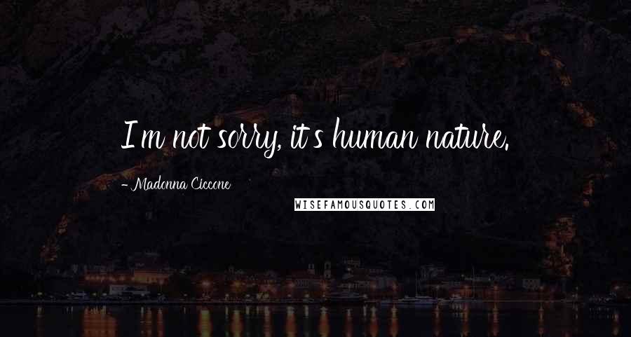 Madonna Ciccone quotes: I'm not sorry, it's human nature. Madonna Ciccone quotes: I'm not sorry, it's human nature.