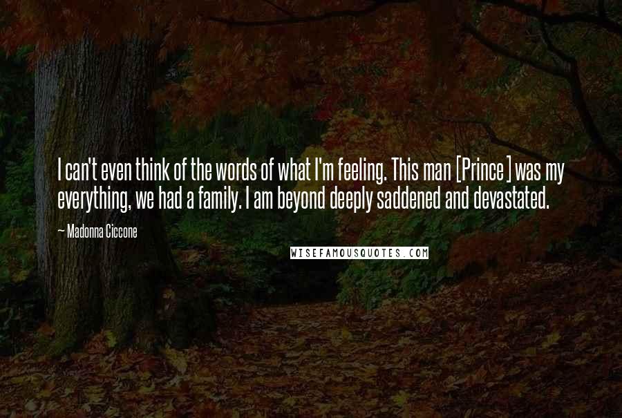 Madonna Ciccone quotes: I can't even think of the words of what I'm feeling. This man [Prince] was my everything, we had a family. I am beyond deeply saddened and devastated.