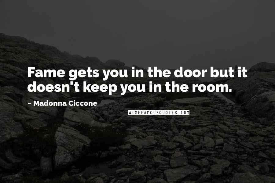 Madonna Ciccone quotes: Fame gets you in the door but it doesn't keep you in the room. Madonna Ciccone quotes: Fame gets you in the door but it doesn't keep you in the room.