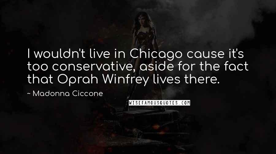 Madonna Ciccone quotes: I wouldn't live in Chicago cause it's too conservative, aside for the fact that Oprah Winfrey lives there.