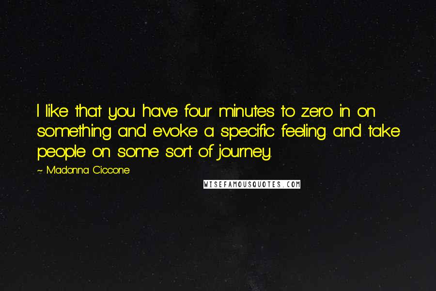 Madonna Ciccone quotes: I like that you have four minutes to zero in on something and evoke a specific feeling and take people on some sort of journey.