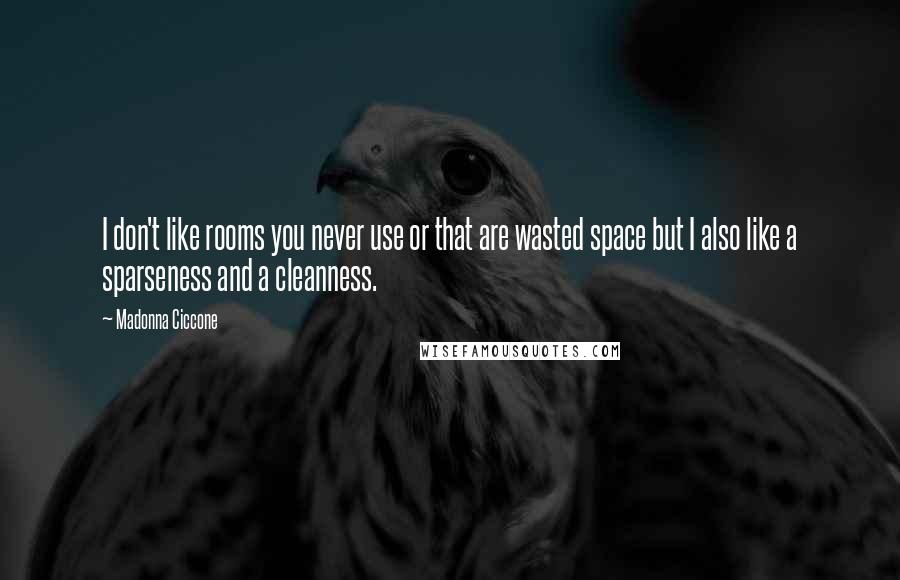 Madonna Ciccone quotes: I don't like rooms you never use or that are wasted space but I also like a sparseness and a cleanness.