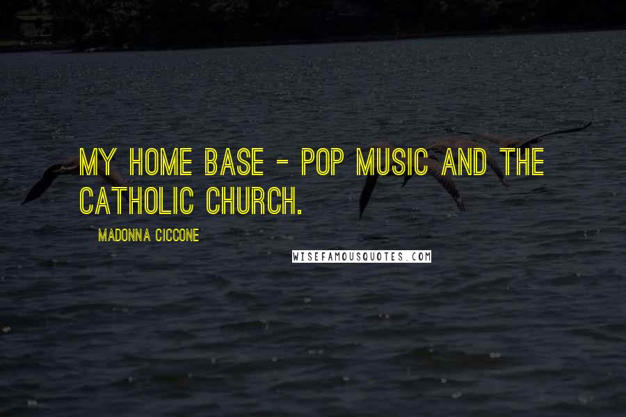 Madonna Ciccone quotes: My home base - pop music and the Catholic Church.