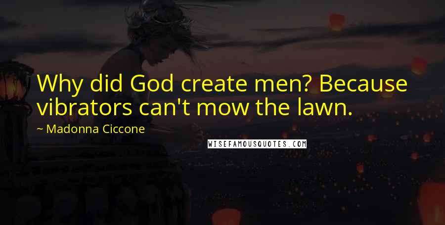 Madonna Ciccone quotes: Why did God create men? Because vibrators can't mow the lawn. Madonna Ciccone quotes: Why did God create men? Because vibrators can't mow the lawn.
