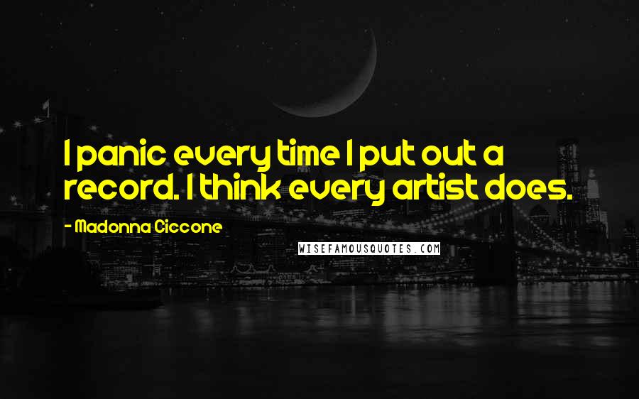 Madonna Ciccone quotes: I panic every time I put out a record. I think every artist does.