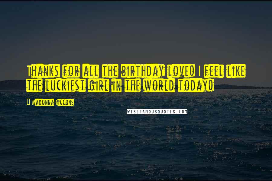 Madonna Ciccone quotes: Thanks for all the birthday love! I feel like the luckiest girl in the world today! Madonna Ciccone quotes: Thanks for all the birthday love! I feel like the luckiest girl in the world today!