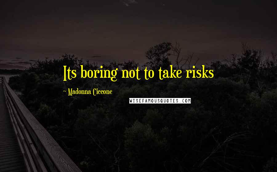 Madonna Ciccone quotes: Its boring not to take risks