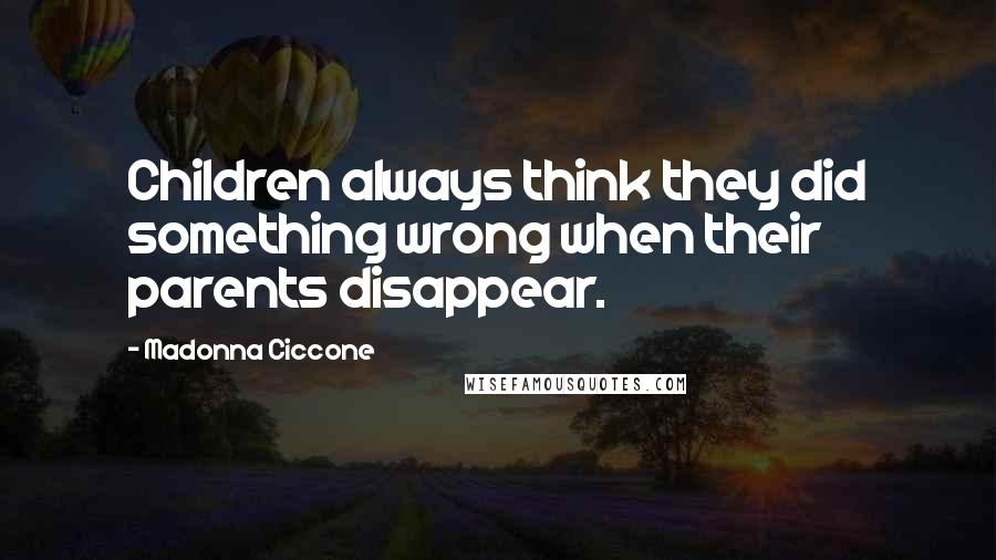 Madonna Ciccone quotes: Children always think they did something wrong when their parents disappear.